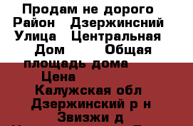 Продам не дорого › Район ­ Дзержинсний › Улица ­ Центральная › Дом ­ 30 › Общая площадь дома ­ 78 › Цена ­ 1 300 000 - Калужская обл., Дзержинский р-н, Звизжи д. Недвижимость » Дома, коттеджи, дачи продажа   . Калужская обл.